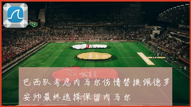 巴西队考虑内马尔伤情替换佩德罗安帅最终选择保留内马尔