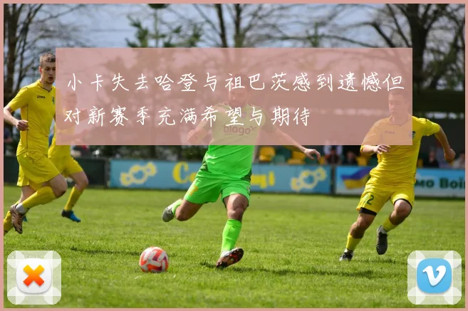 小卡失去哈登与祖巴茨感到遗憾但对新赛季充满希望与期待