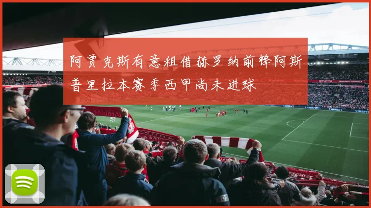 阿贾克斯有意租借赫罗纳前锋阿斯普里拉本赛季西甲尚未进球